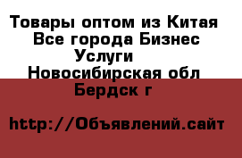 Товары оптом из Китая  - Все города Бизнес » Услуги   . Новосибирская обл.,Бердск г.